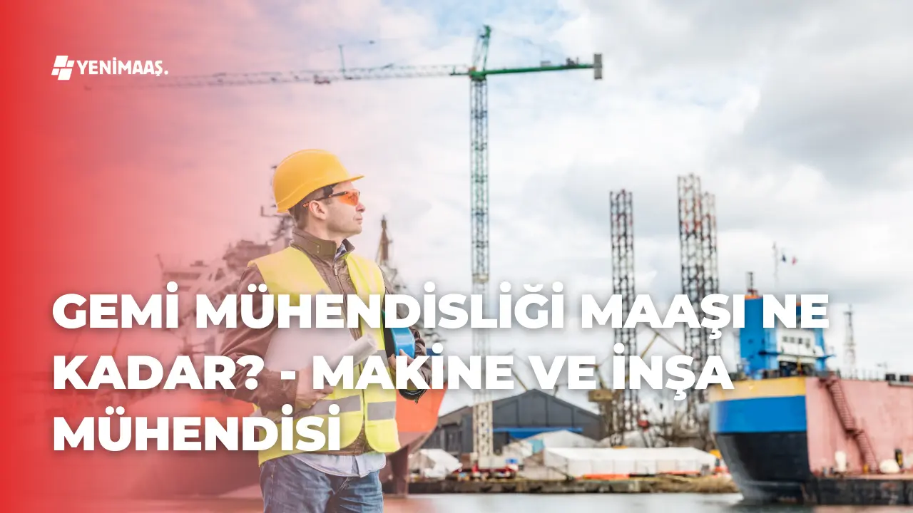 Gemi Mühendisliği Maaşı Ne Kadar? – 2026 Makine ve İnşa Mühendisi